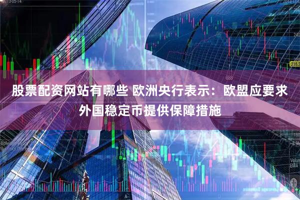 股票配资网站有哪些 欧洲央行表示：欧盟应要求外国稳定币提供保障措施