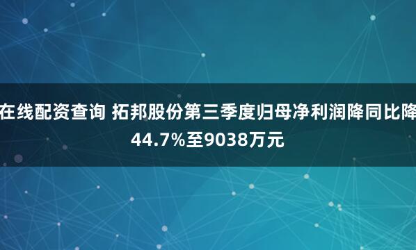 在线配资查询 拓邦股份第三季度归母净利润降同比降44.7%至9038万元