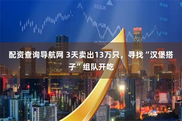 配资查询导航网 3天卖出13万只，寻找“汉堡搭子”组队开吃