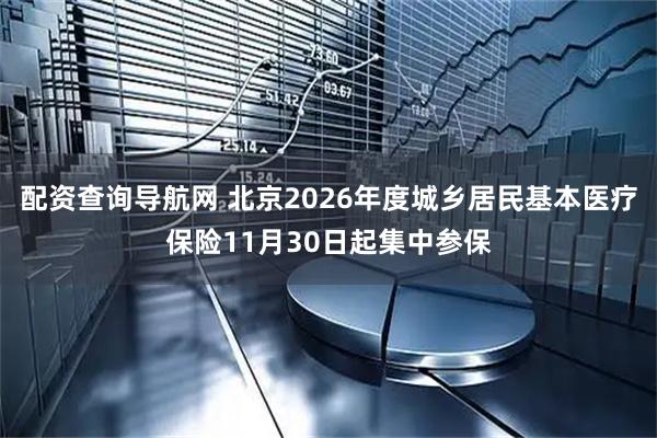 配资查询导航网 北京2026年度城乡居民基本医疗保险11月30日起集中参保
