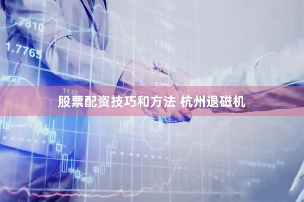 股票配资技巧和方法 杭州退磁机