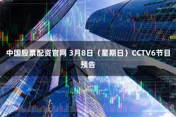 中国股票配资官网 3月8日(星期日)CCTV6节目预告