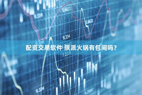 配资交易软件 陕派火锅有包间吗？