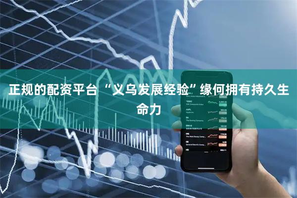 正规的配资平台 “义乌发展经验”缘何拥有持久生命力