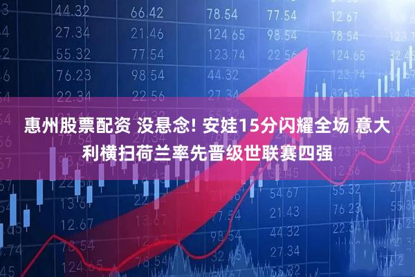 惠州股票配资 没悬念! 安娃15分闪耀全场 意大利横扫荷兰率先晋级世联赛四强