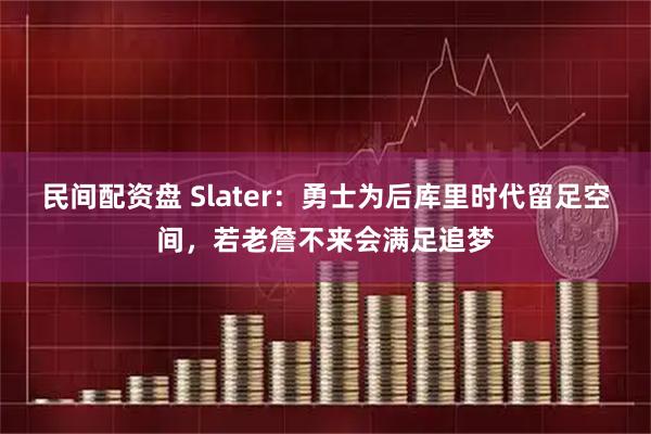 民间配资盘 Slater：勇士为后库里时代留足空间，若老詹不来会满足追梦