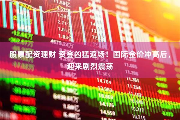 股票配资理财 资金凶猛返场！国际金价冲高后，迎来剧烈震荡